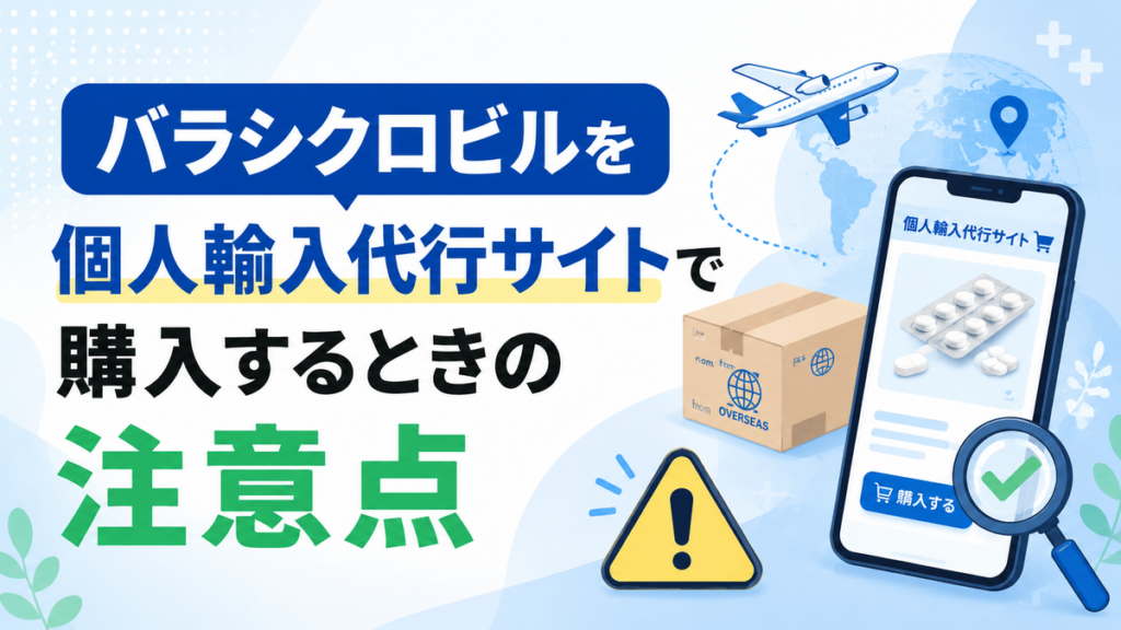 バラシクロビルを個人輸入代行サイトで購入するときの注意点