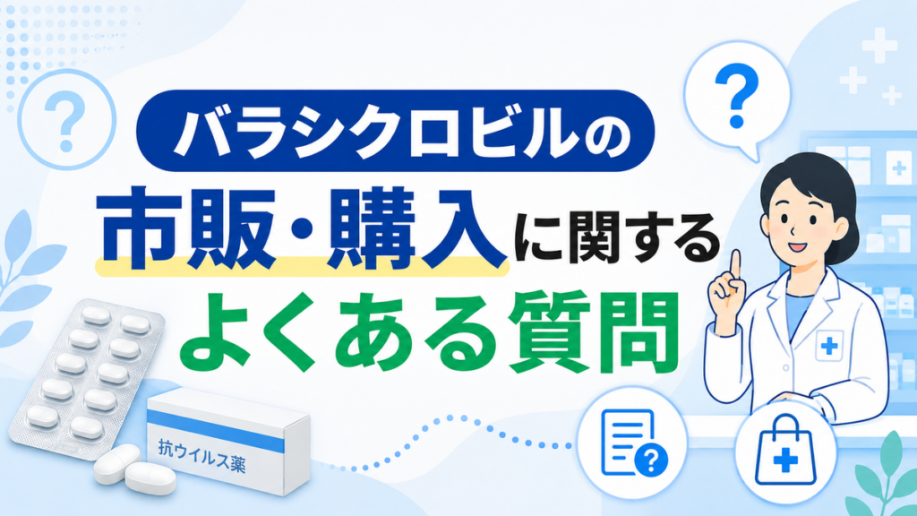 バラシクロビルの市販・購入に関するよくある質問